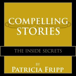 Compelling Stories: The Inside Secrets, Patricia Fripp