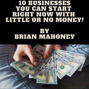 10 Businesses You can start right now with little or  no money!, Brian Mahoney