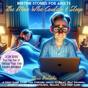 Bedtime Stories for Adults: The Man Who Couldnt Sleep: A Cozy Sleep Story for Stressed Adults to Relax, Beat Insomnia, Anxiety and Stress: Mindfulness, Healing, Calm Deep Sleep, Chris Baldebo