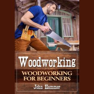 Woodworking: Woodworking For Beginners, John Hammer