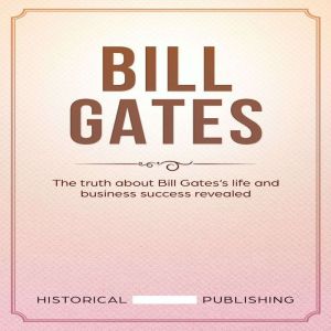 Bill Gates: The truth about Bill Gatess life and business success revealed, Historical Publishing