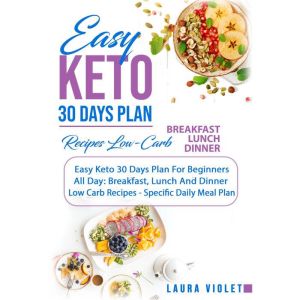 Easy Keto 30 Days Plan For Beginners: All Day: Breakfast, Lunch And Dinner Low Carb Recipes - Specific Daily Meal Plan, Laura Violet