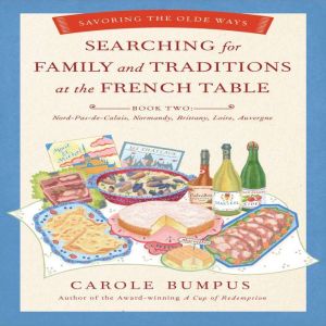 Searching for Family and Traditions at the French Table - Book Two: Nord-Pas-de Calais, Normandy, Brittany, Loire, Auvergne, Carole Bumpus