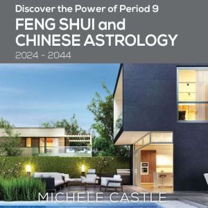 Discover the Power of Period 9: Feng Shui and Chinese Astrology 2024-2044, Michele Castle