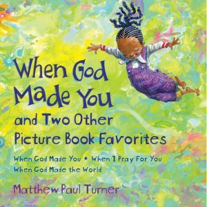 When God Made You and Two Other Picture Book Favorites: When God Made You; When I Pray For You; When God Made the World, Matthew Paul Turner
