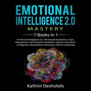 Emotional Intelligence 2.0 Mastery: 7  Books in 1: Emotional Intelligence 2.0, The Empath Experience, Anger Management, Self-Discipline Handbook, Stoicism and the Art of Happiness, Manipulation Techniques, NLP for Leadership, Kathrin Deshotels