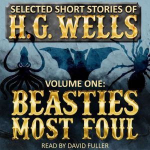 Selected Short Stories of H.G. Wells Volume 1: Beasties Most Foul, H.G. Wells