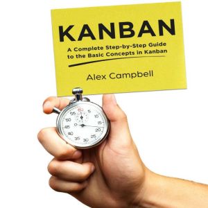 Kanban: A Complete Step-by-Step Guide to the Basic Concepts in Kanban, Alex Campbell
