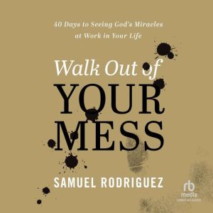 Walk Out of Your Mess: 40 Days to Seeing God's Miracles at Work in Your Life, Samuel Rodriguez
