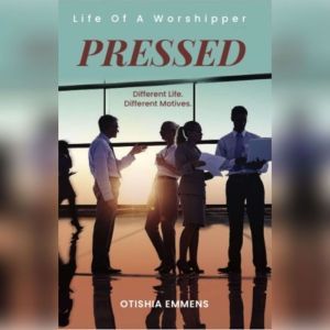 Pressed: Life Of A Worshipper: Different Life. Different Motives., Otishia Emmens