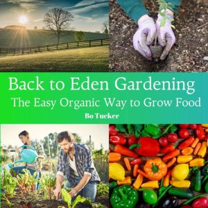 Back to Eden Gardening: The Easy Organic Way to Grow Food, Bo Tucker