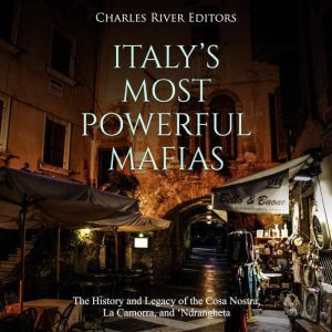 Italys Most Powerful Mafias: The History and Legacy of the Cosa Nostra, La Camorra, and Ndrangheta, Charles River Editors