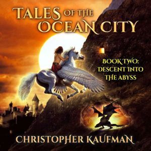 Tales Of The Ocean City: Book Two: Descent Into The Abyss: Descent Into The Abyss, Christopher Kaufman