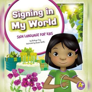 Signing in My World: Sign Language for Kids, Kathryn Clay