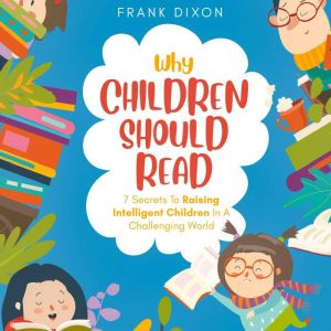 Why Children Should Read: 7 Secrets To Raising Intelligent Children In A Challenging World, Frank Dixon