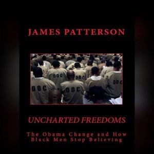 Uncharted Freedoms: The Obama Change and How Black Men Stop Believing, James Patterson