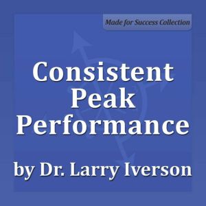 Consistent Peak Performance: Practices of Professional Effectiveness, Dr. Larry Iverson