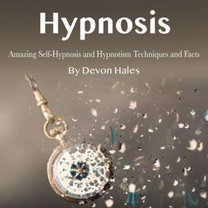 Hypnosis: Amazing Self-Hypnosis and Hypnotism Techniques and Facts, Devon Hales