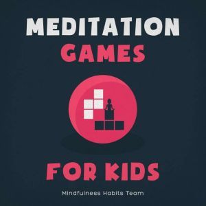 Meditation Games for Kids: A Collection of Bite-Sized Games to Help Children Learn Meditation, Reduce Stress, and Thrive, Mindfulness Habits Team