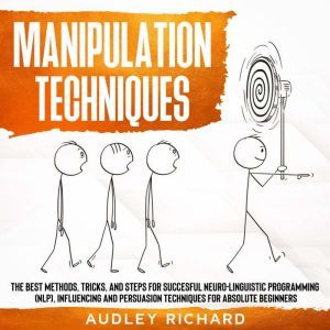 Manipulation Techniques: The Best Methods,Tricks,and Steps for Succesful Neuro-Linguistic Programming (NLP),Influencing and Persuasion Techniques for Absolute Beginners, Audley richard