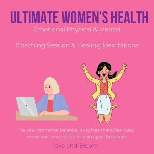 Ultimate Women's Health Emotional Physical & Mental Coaching Session & Healing Meditations: Natural hormonal balance, drug free therapies, deep emotional wounds hurts pains past breakups, LoveAndBloom