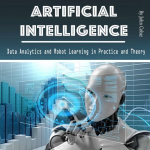 Artificial Intelligence: Data Analytics and Robot Learning in Practice and Theory, John Cobar