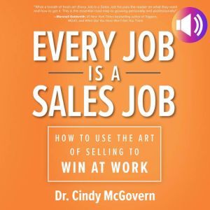 Every Job is a Sales Job: How to Use the Art of Selling to Win at Work: How to Use the Art of Selling to Win at Work, Cindy McGovern