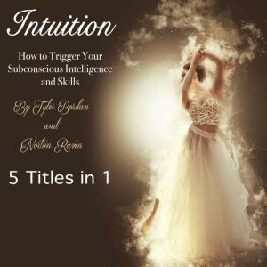 Intuition: How to Trigger Your Subconscious Intelligence and Skills, Tyler Bordan