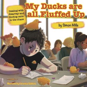 My Ducks are all Fluffed Up: Dealing with disarray and finding calm in the chaos, Simon Mills