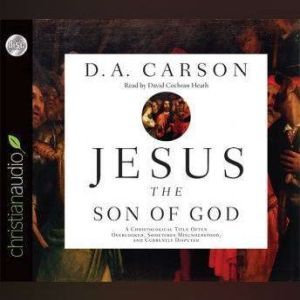 Jesus the Son of God: A Christological Title Often Overlooked, Sometimes Misunderstood, and Currently Disputed, D. A. Carson
