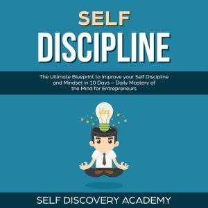       Self Discipline: The Ultimate Blueprint to Improve your Self Discipline and Mindset in 10 Days  Daily Mastery of the Mind for Entrepreneurs, Self Discovery Academy