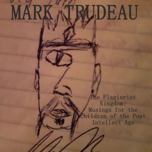 The Plagiarist Kingdom (Audiobook): Musings for the Children of the Post-Intellect Age, Mark Trudeau