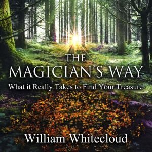 THE MAGICIAN'S WAY: What It Really Take to Find Your Treasure, William Whitecloud