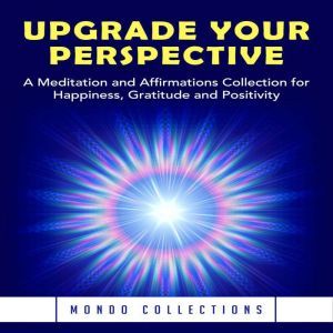 Upgrade Your Perspective: A Meditation and Affirmations Collection for Happiness, Gratitude and Positivity, Mondo Collections