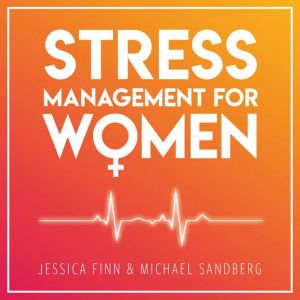 STRESS MANAGEMENT FOR WOMEN: FROM CHAOS TO HARMONY - Create a good flow in your work and relationships, Jessica Finn