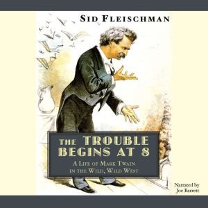 The Trouble Begins at 8: A Life of Mark Twain in the Wild, Wild West, Sid Fleischman