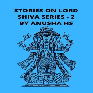 Stories on lord Shiva series - 2: From various sources of Shiva Purana, Anusha HS