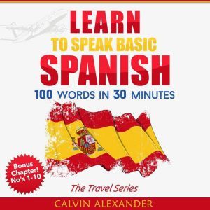 Learn to Speak Basic Spanish: 100 Words in 30 Minutes, Calvin Alexander