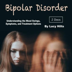 Bipolar Disorder: Understanding the Mood Swings, Symptoms, and Treatment Options, Lucy Hilts