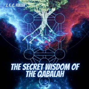 The Secret Wisdom of The Qabalah: A Study in Jewish Mystical Thought, J. F. C. Fuller