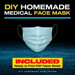 DIY Homemade Medical Face Mask: How to Make Your Medical Reusable Face Mask for Flu Protection. Do It Yourself in 10 Simple Steps (with Pictures), for Adults and Kids, DIY Homemade Publishing