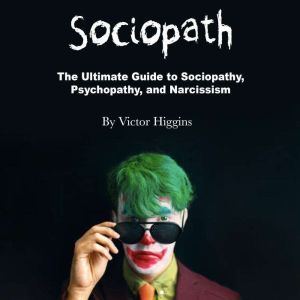 Sociopath: The Ultimate Guide to Sociopathy, Psychopathy, and Narcissism, Victor Higgins