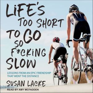 Life's Too Short to Go So F*cking Slow: Lessons from an Epic Friendship That Went the Distance, Susan Lacke
