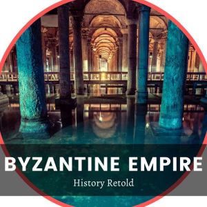 Byzantine Empire: A History of the Byzantine Empire and Constantinople, History Retold