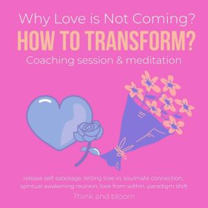 Why Love is Not Coming? How to Transform? Coaching session & meditation: release self-sabotage, letting love in, soulmate connection, spiritual awakening reunion, love from within, paradigm shift, ThinkAndBloom