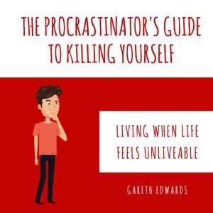 The Procrastinator's Guide To Killing Yourself: Living when life feels unliveable, Gareth Edwards