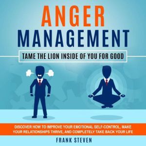 Anger Management Tame the lion inside of you for good,Discover how to improve your emotional self control,make your relationships thrive  and completely take back your life , Frank Steven