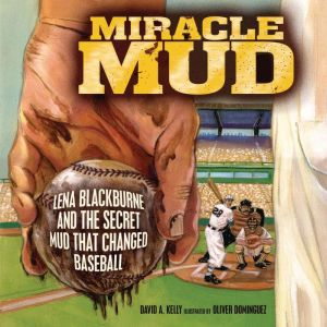 Miracle Mud: Lena Blackburne and the Secret Mud That Changed Baseball, David A. Kelly