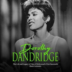 Dorothy Dandridge: The Life and Legacy of One of Hollywood's First Successful Black Actresses, Charles River Editors