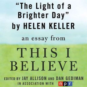 The Light of a Brighter Day: A This I Believe Essay, Helen Keller